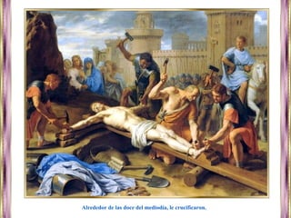 Alrededor de las doce del mediodía, le crucificaron.
 