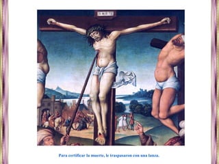 Para certificar la muerte, le traspasaron con una lanza.
 