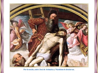 Por la noche, entre José de Arimatea y Nicodemo le desclavan.
 