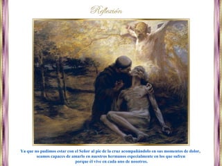 Ya que no pudimos estar con el Señor al pie de la cruz acompañándolo en sus momentos de dolor,
seamos capaces de amarlo en nuestros hermanos especialmente en los que sufren
porque él vive en cada uno de nosotros.
 