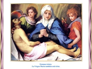 Estamos tristes.
La Virgen María también está triste.
 