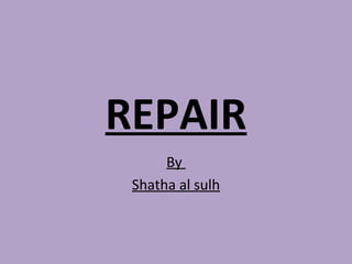 REPAIR
By
Shatha al sulh
 