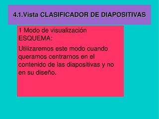 4.1.Vista CLASIFICADOR DE DIAPOSITIVAS 1 Modo de visualización ESQUEMA:  Utilizaremos este modo cuando queramos centrarnos en el contenido de las diapositivas y no en su diseño.   