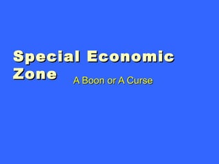 Special Economic
Zone A Boon or A Curse
 