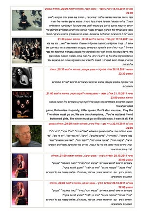 ‫מוצ"ש 1102.01.51 רוני גינוסר – כחוט השני, פתיחת דלתות 00:02, תחילת המופע‬
                                                                         ‫00:22‬
  ‫רוני גינוסר שריגשה מדינה שלמה ״בחיוכים״ , חוזרת עם מופע יחיד הנקרא כ"חוט‬
    ‫השני". בליווי פסנתר/ תופים/ גיטרה בס/ גיטרה. מפגש מרענן וחדשני של זמרת‬
   ‫יוצרת הרוקמת מרקם מרתק בין טקסט ללחן. מתרפקת על הקלאסיקה הישראלית‬
 ‫ונכסי צאן הברזל של השירה העברית ומנגד מביאה את לחניה המקוריים לשירתן של‬
 ‫משוררות / פזמונאיות ישראליות עכשוויות. מופע מרגש מצחיק מדמיע ובעיקר חוויתי‬
           ‫שני 1102.01.71 ימן בלוז, פתיחת דלתות 03:91, תחילת המופע 03:12‬
 ‫אחת ל... קורה שנתקלים בתופעה מוסיקלית שמעלה תחושה של "וואו... כזו עוד לא‬
‫ראיתי! " רביד כחלני פרץ לתודעה הציבורית בעקבות השתתפותו כזמר בפרויקט של‬
 ‫עידן רייכל.כעת הוא מוציא לאור את המוסיקה שלו מגובה בנבחרת החלומות של נגני‬
   ‫הג'אז/מוסיקת עולם על קו ת"א-ניו יורק. על במה אחת, חבורה תוססת ומתפוצצת‬
  ‫מכישרון שכולו רתום למטרה : לשבח ולהאדיר את המוסיקה אותה הם מבצעים יחד‬
                                                                      ‫על הבמה.‬
    ‫חמישי 1102.01.02 מירי מסיקה – מופע אקוסטי, פתיחת דלתות 03:02, תחלת‬
                                                                  ‫המופע 03:22‬


      ‫מירי מסיקה במופע אקוסטי מרגש ואינטימי בעיבודים חדשים לשירים המוכרים‬
                                                                     ‫והאהובים.‬

‫שישי 1102.01.12 אוליב שואו – מופע מחווה ללהקת הקווין, פתיחת דלתות 00:12,‬
                                                           ‫תחילת המופע 00:32‬
   ‫תשעה מוזיקאים משחזרים את הקסם של להקת קווין בשעתיים של הופעה נאמנה‬
                                                                ‫למקור ומרגשת!‬
‫‪game, Bohemian rhapsody, Killer queen, Don't stop me now, Play the‬‬
 ‫‪The show must go on, We are the champions, ,You’re my best friend‬‬
    ‫‪bottomed girls, The show must go on Bicycle race, I want it all, Fat‬‬
   ‫מוצ"ש 1102.01.22 גידי גוב – שלל שיריו, פתיחת דלתות 00:02, תחילת המופע‬
                                                                 ‫00:22‬
   ‫מופע המלווה את אלבום האוסף המשולש "שלל שיריו". "שלל שרב", "כבר לילה‬
  ‫בואי נישאר", "בלעדייך", "כלים שלובים", "יורם", "אין עוד יום", "יש אי שם", "מי‬
   ‫תרצי", "בקצה ההר", "נגיעה אחת רכה", "ריקוד ירח", "אני שוב מתאהב" ועוד‬
   ‫ועוד. שירים שגידי מזמן לא שר על הבמה, שירים כפי שהופיעו בתקליטים השונים‬
                                                           ‫לצד עיבודים חדשים.‬

     ‫שישי 1102.01.82 יהודית רביץ – מופע ישיבה, פתיחת דלתות 00:12, תחילת‬
                                                           ‫המופע 00:32‬
     ‫עיבודים חדשים למיטב השירים: "עכשיו הכול בסדר" "באה מאהבה" "געגוע"‬
               ‫"מילה טובה" "שבתות וחגים" "איזו מן ילדה" "ארבע לפנות בוקר".‬
‫יהודית רביץ עם רפרטואר עשיר, אנרגטי ,שובה לב. מלאת עוצמה עם כל השירים‬
                                                           ‫האהובים והמרגשים.‬

    ‫מוצ"ש 1102.01.92 יהודית רביץ – מופע ישיבה, פתיחת דלתות 00:02, תחילת‬
                                                           ‫המופע 00:22‬
     ‫עיבודים חדשים למיטב השירים: "עכשיו הכול בסדר" "באה מאהבה" "געגוע"‬
               ‫"מילה טובה" "שבתות וחגים" "איזו מן ילדה" "ארבע לפנות בוקר".‬
‫יהודית רביץ עם רפרטואר עשיר, אנרגטי ,שובה לב. מלאת עוצמה עם כל השירים‬
                                                           ‫האהובים והמרגשים.‬
 