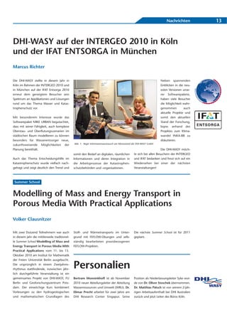 Nachrichten           13



DHI-WASY auf der INTERGEO 2010 in Köln
und der IFAT ENTSORGA in München
Marcus Richter

Die DHI-WASY stellte in diesem Jahr in                                                                               Neben spannenden
Köln im Rahmen der INTERGEO 2010 und                                                                                 Einblicken in die neu-
in München auf der IFAT Entsorga 2010                                                                                esten Versionen unse-
erneut dem geneigtem Besucher sein                                                                                   rer Softwarepakete,
Spektrum an Applikationen und Lösungen                                                                               haben viele Besucher
rund um das Thema Wasser und Katas-                                                                                  die Möglichkeit wahr-
trophenschutz vor.                                                                                                   genommen         auch
                                                                                                                     aktuelle Projekte und
Mit besonderem Interesse wurde das                                                                                   somit den aktuellen
Softwarepaket MIKE URBAN begutachtet,                                                                                Stand der Forschung,
dass mit seiner Fähigkeit, auch komplexe                                                                             bspw. anhand des
Überstau- und Überflutungsszenarien im                                                                               Projektes zum Klima-
städtischen Raum modellieren zu können                                                                               wandel INKA-BB zu
besonders für Wasserentsorger neue,                                                                                  diskutieren.
zukunftsweisende Möglichkeiten der             Abb. 1: Reger Informationsaustausch am Messestand der DHI-WASY GmbH

Planung bereithält.                                                                                                   Die DHI-WASY möch-
                                               somit den Bedarf an digitalen, räumlichen         te sich bei allen Besuchern der INTERGEO
Auch das Thema Entscheidungshilfe im           Informationen und deren Integration in            und IFAT bedanken und freut sich auf ein
Katastrophenschutz wurde vielfach nach-        die Arbeitsprozesse der Katastrophen-             Wiedersehen bei einer der nächsten
gefragt und zeigt deutlich den Trend und       schutzbehörden und -organisationen.               Veranstaltungen!



 Summer School


Modelling of Mass and Energy Transport in
Porous Media With Practical Applications
Volker Clausnitzer

Mit zwei Dutzend Teilnehmern war auch          Stoff- und Wärmetransports im Unter-              Die nächste Summer School ist für 2011
in diesem Jahr die mittlerweile traditionel-   grund mit FEFLOW-Übungen und selb-                geplant.
le Summer School Modelling of Mass and         ständig bearbeiteten praxisbezogenen
Energy Transport in Porous Media With          FEFLOW-Projekten.
Practical Applications vom 11. bis 15.
Oktober 2010 am Institut für Mathematik
der Freien Universität Berlin ausgebucht.
Die ursprünglich in einem Zweijahres-
rhythmus stattfindende, inzwischen jähr-
                                               Personalien
lich durchgeführte Veranstaltung ist ein
gemeinsames Projekt von DHI-WASY, FU           Bertram Monninkhoff ist ab November               Position als Niederlassungsleiter Syke wur-
Berlin und Geoforschungszentrum Pots-          2010 neuer Abteilungsleiter der Abteilung         de von Dr. Oliver Stoschek übernommen.
dam. Der einwöchige Kurs kombiniert            Wasserressourcen und Umwelt (WRU). Dr.            Dr. Matthias Pätsch ist von seinem 2-jäh-
Vorlesungen zu den hydrogeologischen           Elimar Precht arbeitet für zwei Jahre am          rigen Arbeitsaufenthalt bei DHI Australien
und mathematischen Grundlagen des              DHI Research Center Singapur. Seine               zurück und jetzt Leiter des Büros Köln.
 