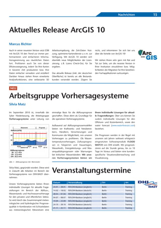 Nachrichten           15



Aktuelles Release ArcGIS 10
Marcus Richter
Auch in seiner neuesten Version setzt ESRI   Arbeitsumgebung, die Zeit-Daten Nut-             nicht, und informieren Sie sich bei uns
mit ArcGIS 10 den Trend zur immer per-       zung, optimierte Kartendienste u. v. m. zur      über die Vorteile von ArcGIS 10!
formanteren und einfacheren Informa-         Verfügung. Mit ArcGIS 10 werden sich
tionsgewinnung aus räumlichen Daten          ebenfalls neue Möglichkeiten der Lizen-          Wir stehen Ihnen sehr gern mit Rat und
fort. Profitieren auch Sie von dieser        zierung, z. B. Lizenz Check-Out, für Sie         Tat zur Seite, um die neueste Version in
Effizienzsteigerung, indem Sie Ihre Karten   ergeben.                                         Ihrer Institution einzuführen bzw. Mög-
in kürzerer Zeit produzieren bzw. Ihre                                                        lichkeiten der Migration für Ihre bestehen-
Daten einfacher verwalten und erstellen!     Das aktuelle Release (inkl. der deutschen        den Fachapplikationen aufzuzeigen.
Darüber hinaus stehen Ihnen erweiterte       Oberfläche) ist bereits an alle Bestands-
Analysefunktionen, eine verbesserte 3D       kunden versendet worden. Zögern Sie



 NEU


Arbeitsgruppe Vorhersagesysteme
Silvia Matz

Im September 2010 ist, innerhalb der         einmalige Basis für die Abflussprognose          Ihnen individuelle Lösungen für aktuel-
Syker Niederlassung, die Arbeitsgruppe       geschaffen. Diese dient als Grundlage für        le Fragestellungen. Über uns können Sie
Vorhersagesysteme unter Leitung von          die operativen Vorhersagesysteme.                zudem individuelle Lösungen für den
                                                                                              Offshore- und Küstenbereich, sowie den
                                             Aufbauend auf Abflussprognosemodellen            water forecast (www.waterforecast.com)
                                             bieten wir Kraftwerks- und Netzbetrei-           beziehen.
                                             bern, Händlern, Versicherungen und
                                             Kommunen die Möglichkeit, von unseren            Die Prognosen werden in der Regel mit
                                             Vorhersagen zu profitieren. Ob Wasser-           unserem seit Jahren weltweit erfolgreich
                                             temperaturvorhersagen, Zuflussprogno-            eingesetzten Softwareprodukt FLOOD
                                             sen in Talsperren und Stauanlagen,               WATCH von DHI erstellt. Wir prognosti-
                                             Wasserkraft-, Energieleistungs- und Was-         zieren auf die Stunde genau, bis zu 10
                                             serqualitätsprognosen oder Warnungen             Tage im Voraus und bieten eine kunden-
                                             bei kritischen Wasserständen: Mit unse-          spezifische Situationsüberwachung und
                                             ren Vorhersagesystemen bieten wir                Visualisierung.
Abb. 1: Abflussprognose inkl. Warnstufen


Silvia Matz, gegründet worden. Diese wird
in Zukunft alle Arbeiten im Bereich der
Vorhersagesysteme von DHI-WASY über-
                                             Veranstaltungstermine
nehmen.

                                              Datum             Veranstaltung                        Ort                      Art
Unsere Vorhersagesysteme bieten Ihnen
individuelle Lösungen für aktuelle Frage-     24.01. – 28.01.   FEFLOW-Basiskurs (englisch)          Berlin                   Training
stellungen im Bereich der Abfluss-,           14.02. – 18.02.   FEFLOW-Basiskurs (deutsch)           Berlin                   Training
Wasserstands- und Hochwasservorhersage        28.03. – 01.04.   FEFLOW-Basiskurs (englisch)          Berlin                   Training
für den privaten und öffentlichen Sektor.     04.07. – 08.07.   FEFLOW-Basiskurs (englisch)          Berlin                   Training
So wird durch das Zusammenspiel meteo-        19.09. – 23.09.   FEFLOW-Basiskurs (englisch)          Berlin                   Training
rologischer und hydrologischer Prognose-      24.10. – 28.10.   FEFLOW-Basiskurs (deutsch)           Berlin                   Training
qualität in Kombination mit Echtzeitdaten
                                              21.11. – 25.11.   FEFLOW-Basiskurs (englisch)          Berlin                   Training
aus meteorologischen Messnetzen eine
 