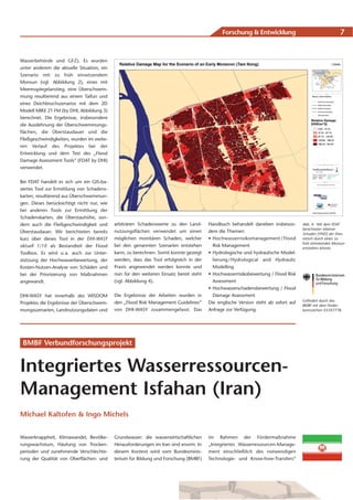 Forschung & Entwicklung                                    7


Wasserbehörde und GFZ). Es wurden
unter anderem die aktuelle Situation, ein
Szenario mit zu früh einsetzendem
Monsun (vgl. Abbildung 2), eines mit
Meeresspiegelanstieg, eine Überschwem-
mung resultierend aus einem Taifun und
eines Deichbruchszenarios mit dem 2D
Modell MIKE 21 FM (by DHI, Abbildung 3)
berechnet. Die Ergebnisse, insbesondere
die Ausdehnung der Überschwemmungs-
flächen, die Überstaudauer und die
Fließgeschwindigkeiten, wurden im weite-
ren Verlauf des Projektes bei der
Entwicklung und dem Test des „Flood
Damage Assessment Tools“ (FDAT by DHI)
verwendet.


Bei FDAT handelt es sich um ein GIS-ba-
siertes Tool zur Ermittlung von Schadens-
karten, resultierend aus Überschwemmun-
gen. Dieses berücksichtigt nicht nur, wie
bei anderen Tools zur Ermittlung der
Schadenskarten, die Überstauhöhe, son-
dern auch die Fließgeschwindigkeit und      arbiträren Schadenswerte zu den Land-       Handbuch behandelt daneben insbeson-        Abb. 4: Mit dem FDAT
                                                                                                                                    berechneter relativer
Überstaudauer. Wir berichteten bereits      nutzungsflächen verwendet um einen          dere die Themen:                            Schaden [VND] der theo-
kurz über dieses Tool in der DHI-WASY       möglichen monitären Schaden, welcher        • Hochwasserrisikomanagement / Flood        retisch durch einen zu
                                                                                                                                    früh eintretenden Monsun
aktuell 1/10 als Bestandteil der Flood      bei den genannten Szenarien entstehen         Risk Management                           entstehen könnte.
Toolbox. Es wird u. a. auch zur Unter-      kann, zu berechnen. Somit konnte gezeigt    • Hydrologische und hydraulische Model-
stützung der Hochwasserbewertung, der       werden, dass das Tool erfolgreich in der      lierung / Hydrological and Hydraulic
Kosten-Nutzen-Analyse von Schäden und       Praxis angewendet werden konnte und           Modelling
bei der Priorisierung von Maßnahmen         nun für den weiteren Einsatz bereit steht   • Hochwasserrisikobewertung / Flood Risk
angewandt.                                  (vgl. Abbildung 4).                           Assessment
                                                                                        • Hochwasserschadensbewertung / Flood
DHI-WASY hat innerhalb des WISDOM           Die Ergebnisse der Arbeiten wurden in         Damage Assessment
                                                                                                                                    Gefördert durch das
Projektes die Ergebnisse der Überschwem-    den „Flood Risk Management Guidelines“      Die englische Version steht ab sofort auf
                                                                                                                                    BMBF mit dem Förder-
mungsszenarien, Landnutzungsdaten und       von DHI-WASY zusammengefasst. Das           Anfrage zur Verfügung.                      kennzeichen 0330777B.




 BMBF Verbundforschungsprojekt


Integriertes Wasserressourcen-
Management Isfahan (Iran)
Michael Kaltofen & Ingo Michels


Wasserknappheit, Klimawandel, Bevölke-      Grundwasser: die wasserwirtschaftlichen     im Rahmen der Fördermaßnahme
rungswachstum, Häufung von Trocken-         Herausforderungen im Iran sind enorm. In    „Integriertes Wasserressourcen-Manage-
perioden und zunehmende Verschlechte-       diesem Kontext wird vom Bundesminis-        ment einschließlich des notwendigen
rung der Qualität von Oberflächen- und      terium für Bildung und Forschung (BMBF)     Technologie- und Know-how-Transfers“
 