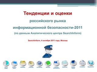 Тенденции и оценки
          российского рынка
информационной безопасности-2011
(по данным Аналитического центра SearchInform)

         SearchInform, 4 октября 2011 года, Москва
 
