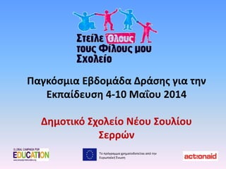 Παγκόσμια Εβδομάδα Δράσης για την
Εκπαίδευση 4-10 Μαΐου 2014
Δημοτικό Σχολείο Νέου Σουλίου
Σερρών
Το πρόγραμμα χρηματοδοτείται από την
Ευρωπαϊκή Ένωση
 