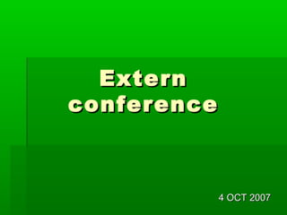 Extern
conference



             4 OCT 2007
 
