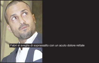 Fabri si sveglia di soprassalto con un acuto dolore rettale
 