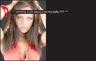 °°° minchia, e chi cazzo è la mia bella ??? °°°
 