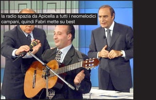 la radio spazia da Apicella a tutti i neomelodici
campani, quindi Fabri mette su best
 