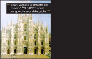 °°° e tutti vogliono le statuette del
    duomo “ YO PAPY “, con il
    sangue che esce dalle guglie °°°
 