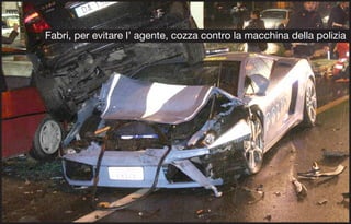 Fabri, per evitare l’ agente, cozza contro la macchina della polizia
 