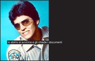 lo sbirro si avvicina e gli chiede i documenti
 