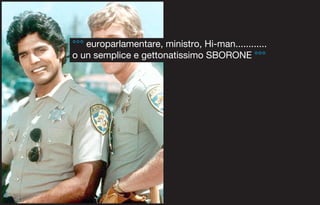 °°° europarlamentare, ministro, Hi-man............
o un semplice e gettonatissimo SBORONE °°°
 