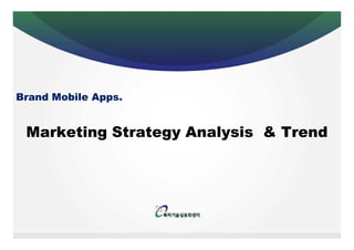 Brand Mobile Apps.


 Marketing Strategy Analysis & Trend
 
