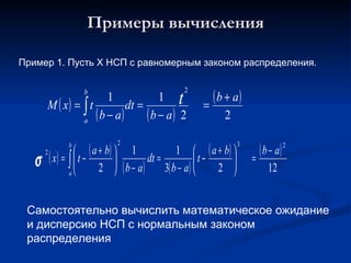 Примеры вычисления Пример 1. Пусть Х НСП с равномерным законом распределения. Самостоятельно вычислить математическое ожидание и дисперсию НСП с нормальным законом распределения 