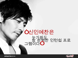 “ 신인예찬은  누가봐도 참 완벽한 인턴쉽 프로그램이다 ” 