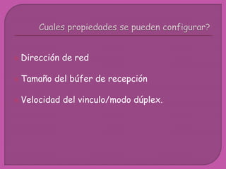  Dirección de red
 Tamaño del búfer de recepción
 Velocidad del vinculo/modo dúplex.
 