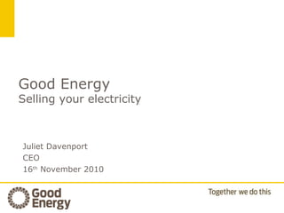 Good Energy
Selling your electricity
Juliet Davenport
CEO
16th
November 2010
 