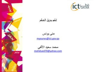 ‫الشكر‬‫جزيل‬‫لكم‬
‫يونس‬ ‫منى‬
myounes@ict.gov.qa
‫األلفي‬ ‫سعيد‬ ‫محمد‬
mohdsaid70@yahoo.com
 