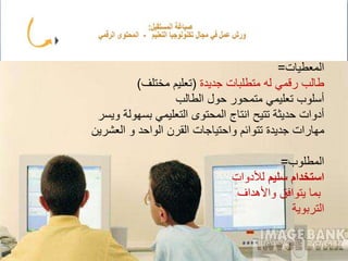 ‫المعطيات‬=
‫جديدة‬ ‫متطلبات‬ ‫له‬ ‫رقمي‬ ‫طالب‬(‫مختلف‬ ‫تعليم‬)
‫الطالب‬ ‫حول‬ ‫متمحور‬ ‫تعليمي‬ ‫أسلوب‬
‫ويسر‬ ‫بسهولة‬ ‫التعليمي‬ ‫المحتوى‬ ‫انتاج‬ ‫تتيح‬ ‫حديثة‬ ‫أدوات‬
‫العشرين‬ ‫و‬ ‫الواحد‬ ‫القرن‬ ‫واحتياجات‬ ‫تتوائم‬ ‫جديدة‬ ‫مهارات‬
‫المطلوب‬=
‫سليم‬ ‫استخدام‬‫لألدوات‬
‫واألهداف‬ ‫يتوافق‬ ‫بما‬
‫التربوية‬
 