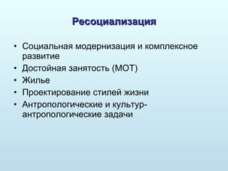 Ресоциализация Социальная модернизация и комплексное развитие Достойная занятость (МОТ) Жилье Проектирование стилей жизни Антропологические и культур-антропологические задачи 