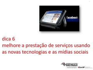 7
dica 6
melhore a prestação de serviços usando 
as novas tecnologias e as mídias sociais
 
