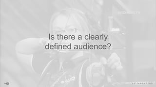 Is there a clearly
defined audience?
0 5 T A R G E T I N G
 