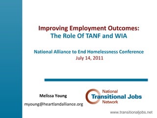 Improving Employment Outcomes:  The Role Of TANF and WIA  National Alliance to End Homelessness Conference   July 14, 2011 www.transitionaljobs.net Melissa Young   [email_address] 