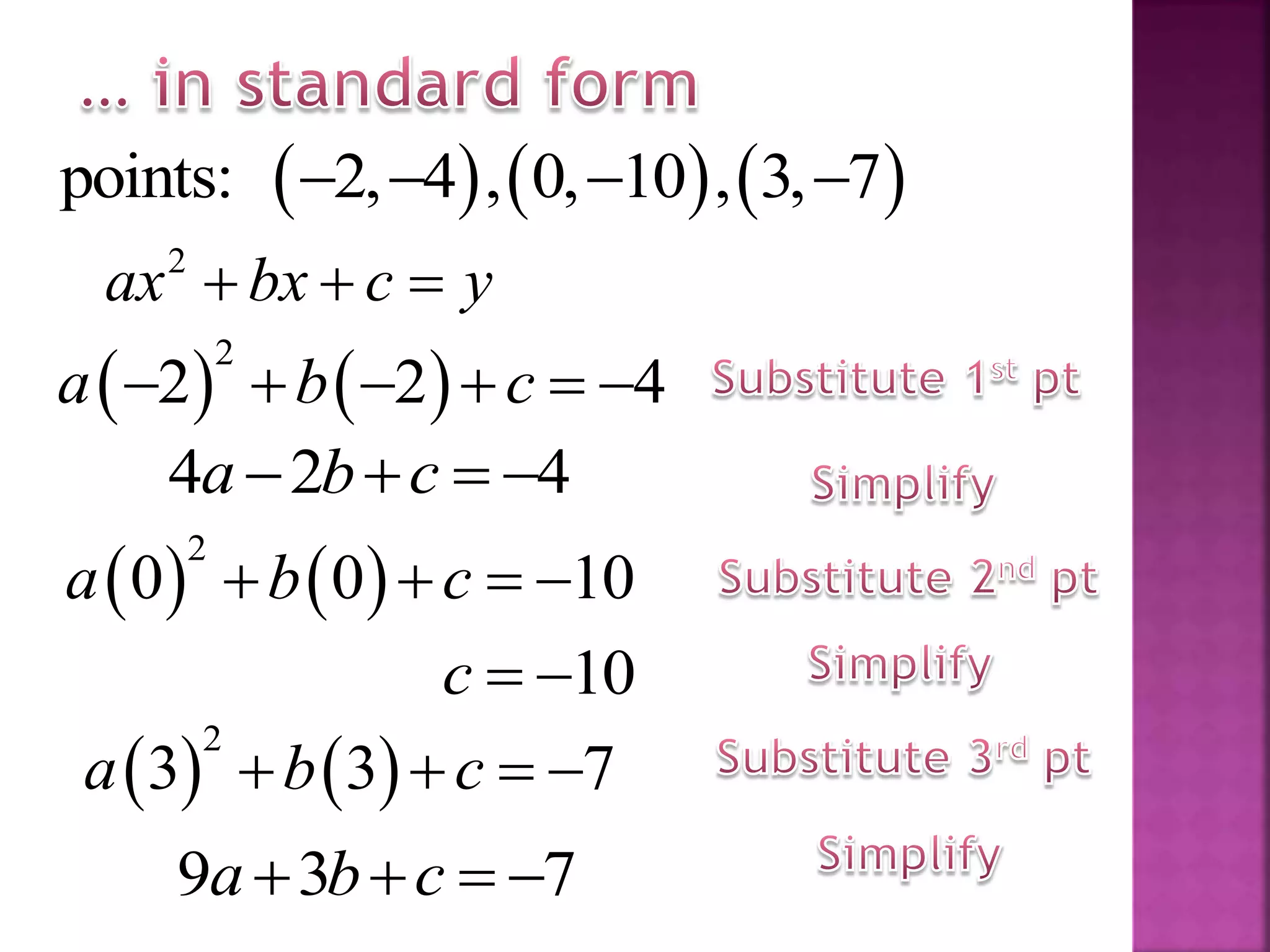      points: 2, 4 , 0, 10 , 3, 7   
   
2
2 2 4a b c     
2
ax bx c y  
4 2 4a b c   
   
2
3 3 7a b c   
9 3 7a b c   
   
2
0 0 10a b c   
10c  
 