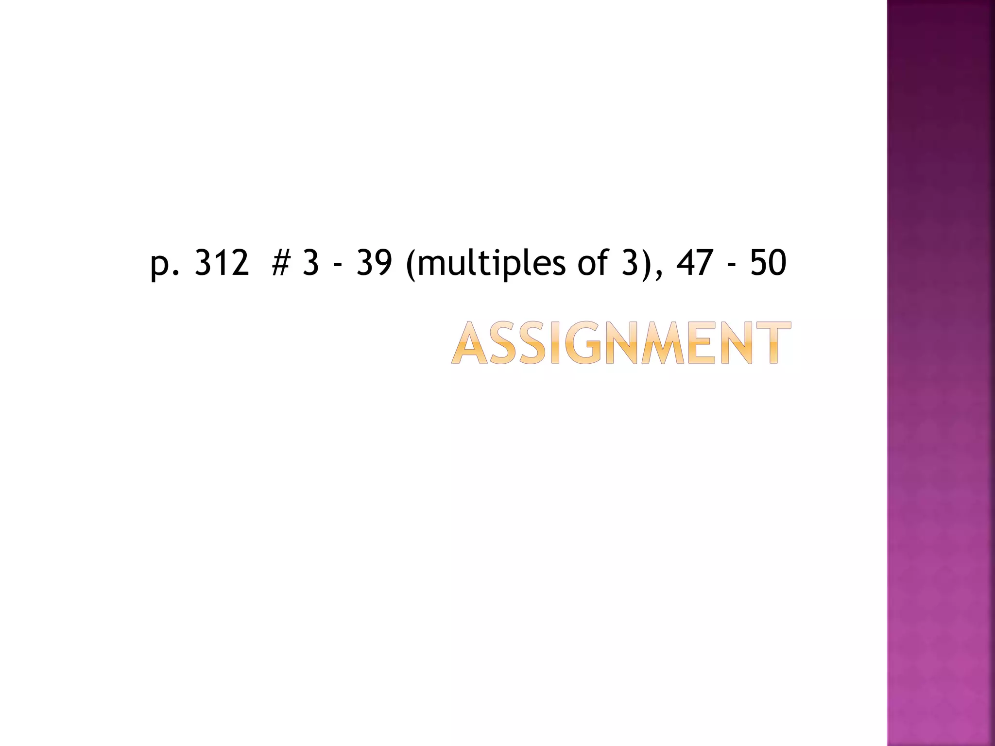 p. 312 # 3 - 39 (multiples of 3), 47 - 50
 