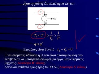 Άρα η μόνη δυνατότητα είναι:
Τ’
Τu
Wt
Q’
Q
q
q
T
T
T
T
u
u






'
1
1
Επομένως είναι δυνατό 0
=

− q
q s
s
Είναι επομένως αδύνατο η U που είναι αποταμιευμένη στο
περιβάλλον να μετατραπεί σε ωφέλιμο έργο μέσω θερμικής
μηχανής (Αεικίνητο Β’ είδους).
Δεν είναι αντίθετο όμως προς το Ι.Θ.Α. ( Αεικίνητο Α’ είδους)
 