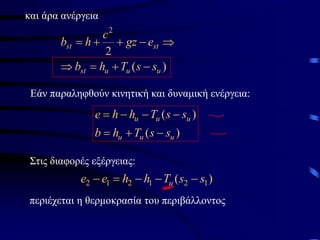 και άρα ανέργεια
)
(
2
2
u
u
u
st
st
st
s
s
T
h
b
e
gz
c
h
b
−
+
=


−
+
+
=
Εάν παραληφθούν κινητική και δυναμική ενέργεια:
)
(
)
(
u
u
u
u
u
u
s
s
T
h
b
s
s
T
h
h
e
−
+
=
−
−
−
=
περιέχεται η θερμοκρασία του περιβάλλοντος
)
( 1
2
1
2
1
2 s
s
T
h
h
e
e u −
−
−
=
−
Στις διαφορές εξέργειας:
 
