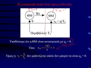 Η μετατροπή αυτή είναι όμως αδύνατη:
ΘΜ ΘΜ
Wt
q sq = q/Tu
Περιβάλλον Tu
Υποθέτουμε ότι η ΘΜ είναι αντιστρεπτή με qo = 0.
Tότε 𝑛𝑡ℎ =
−𝑊𝑡
𝑞
= 1
Όμως η δεν μηδενίζεται οπότε δεν μπορεί να είναι qο = 0.
𝑠𝑞 =
𝑞
𝑇𝑢
 