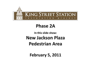 Phase 2A In this slide show:  New Jackson Plaza  Pedestrian Area February 5, 2011 