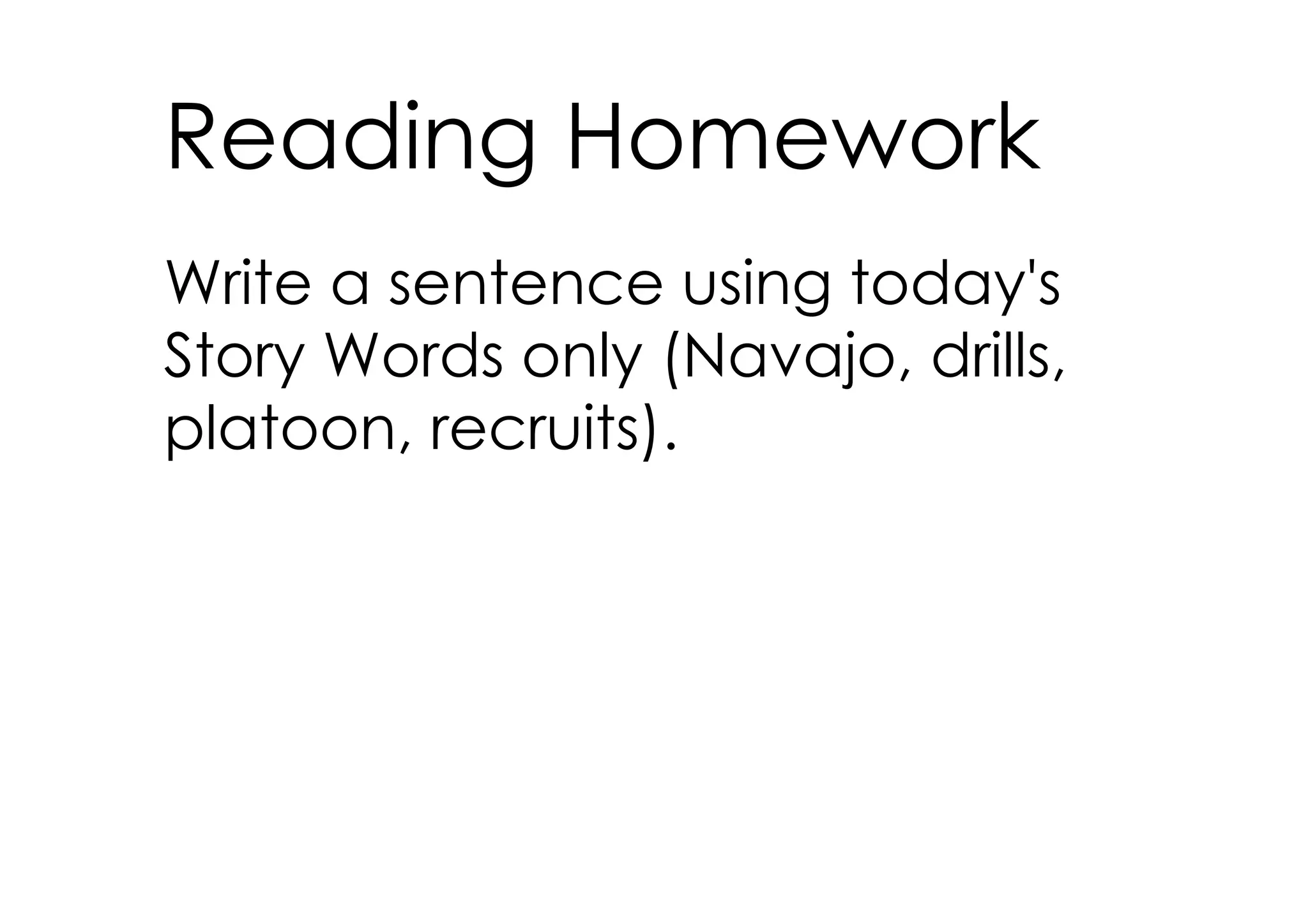 Reading Homework
Write a sentence using today's
Story Words only (Navajo, drills,
platoon, recruits).
 