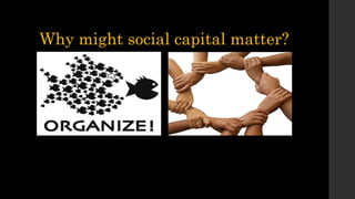 Why might social capital matter?
 