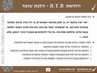 Artzi, Hiba, Elmekiesse, Cohen 
הלכת שומר - B.T.B הלוואת 
www.ahe c - tax. co. i l 
עוד מוסיף ביהמ"ש וקובע: 
"עוד יצוין בהקשר זה, כי נטען בסיכומי המערערים, כי היה ברור מראש שמדובר 
במשיכה לזמן קצר, עד שהמערער ימכור את ביתו, ולא נהוג לערוך הסכמי הלוואה 
כאשר מדובר בהלוואה מסוג כזה. אין בידי להסכים עם טענת ה"נוהג" הנטען, שלא 
הוכח,.." 
לאור האמור, נדגיש שוב כי בהלכת חזן קובע ביהמ"ש מספר מאפיינים להלוואה: 
1. הלוואה יש להחזיר על פי תנאי הסכם ההלוואה. 
2. הלוואה צריכה להיות מעוגנת בהסכם מפורש המציין את תנאי ההלוואה ופירעונה. 
3. הלוואה צריכה להירשם חשבונאית בספרי המלווה )החברה( כהלוואה. 
4. יש לשלם בפועל ריבית על הלוואה, ולמסות את הריבית בידי החברה. 
17 
 