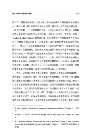 g$(示文學與有關課題的簡介                                                                          101




裁，有一個敘事的價概，由另一個世界的存在體向人類的接收者傳遞敵

示，揭示時間(就末世救恩而論)及空間(就另類、超自然的世界而論)

上超然的實體。 J               這是根據所有從公元前 250 年至公元 250 年、被歸類

為敵示文學的文本之研究而下的定義。 1986 年，阿德拉﹒雅保路﹒科林士

( Ade1a Yarbro Collins )擴闊這定義，指出這體裁「根據超自然世界和未
來，詮釋現今地上的處境，並要藉著上帝的權柄影響聽眾的理解和行

為。 J      簡言之，這些定義旨在指出，在歐示文學著作中，做示是經由天

便和天上存在體傳遞的，而所揭示的則是關乎末世救恩或上帝的審判 o 在

做示的過程中，領受敵示者往往被天使帶進天上或地獄，讓他看到人們將

來的獎賞和懲罰。這些歐示文學著作，往往就上帝的干預和撒但的權勢去

解釋地上的事件。這些做示旨在改變聽眾的觀點與行為(例如，鼓勵他們

不再犯罪，並要對上帝有信心)                          ，以致他們可逃脫上帝末世的審判。聖經

的讀者無疑可在約翰歐示錄中找到很多吻合以上定義的例子。

   然而，研究歐示文學的學員要緊記，這般的定義難免是循環論證的。

邁克爾斯 (Michae1s) 指出，學者選出有共通特徵的一些著作，把它們歸

屬為敢示文學的體裁，然後就按這些共通特徵為這類體裁下定義。例如，

以上定義似乎是專為約翰敵示錄而設的，或至少是要確保約翰歐示錄可歸

入這體裁。 5 但人所共知的符類敢示錄(馬可福音 13 章、馬太福音 24 至

25 章以及路加福音 21 章 5 至 38 節)卻不符合以上定義，因為當中的做示

並非藉著天使或天上的存在體傳遞的。這些定義有助讀者明白，當學者提

及歐示文學時所指為何，但我們卻不該硬性地應用這些定義，畢竟古代作




 參 John   J, Collins ,“ Introduction: Towards the Morphology of a Genre ," Semeia 14 (1979):
 9 。


 參 Adela   Y, CoIlins ,“ Introduction: Early Christian Apocalypticism ," Semeia 36 (1 986):

 7 。


 參 J.   Ramsey Michaels , lnterpreting the Book 01 Revelation , Guide to New Testament
 Exge帥，    ed. Scot McKnight (Grand Rapids: Baker ,   1992) ，詣。(天道即將出版這書的中文

 譯本)。
 