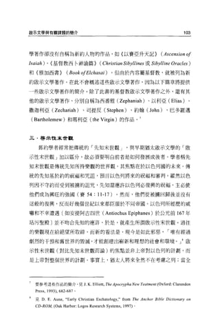 歐示文學與有關課題的簡介                                                                            103




學著作卻沒有自稱為新約人物的作品，如〈以賽亞升天記}                                                  (Ascension of
Isaiah) 、〈基督教西←神諭篇}                         (Christian Sibyllines 或   Sibylline   Oracles )
和(雅加西書}                   (BookofElchasa i)      ， 但由於內容屬基督教，就被列為新

約歐示文學著作 O 在此不會概述這些做示文學著作，因為以下篇章將提供

一些敢示文學著作的簡介。除了此書的基督教歐示文學著作之外，還有其

他的歐示文學著作，分別自稱為西番雅(                                   Zephaniah )、以利亞 (Elias) 、
撒迦利亞(              Zechariah )、司提反 (Stephen) 、約翰(John) 、巴多羅邁
    ( Bartholemew )和瑪利亞( the Virgin )的作品。                        7



三﹒啟未性末世觀


       舊約學者經常把傳統的「先知末世觀 J                                  與早期猶太敵示文學的「骰

示性末世觀」加以區分，故必須要明白前者是如何發展成後者。學者稱先

知末世觀是傳統先知所持樂觀的世界觀，其焦點在於以色列國的未來。傳

統的先知基於約的祝福和咒詛'預言以色列將來的祝福和審判。縱然以色

列因不守約而受到被攘的詛咒，先知還應許以色列必復興的祝福，主必使

他們成為興旺的強國(賽 54                          :   11-1 7)。然而，他們從被擴回歸後並沒有

這般的復興，反而好幾個世紀以來都臣服於不同帝國。以色列所經歷的威

嚇和不幸遭遇〔如安提阿古四世(                               Antiochus Epiphanes )於公元前 167 年
站污聖殿〕並不吻合先知的應許，於是，就產生所謂骰示性末世觀。過往

的樂觀現在給絕望所取締，而新的看法是，現今是如此邪惡                                                     I 唯有經過

劇烈的干預和舊世界的毀滅，才能創建出嶄新和理想的社會和環境。」 8 毆

示性末世觀(對比先知末世觀而論)的焦點並非上帝對以色列的計劃，而

是上帝對整個世界的計劃。事實上，猶太人將來全然不在考慮之列;當全




7    要參考這些作品的簡介，見 J.K. Ellio仗， The Apocrypha New Teatment (Oxford: Clarendon
     Press ,   1993) ， 682-687 。

     見 D.      E. Aune ,“ Early Christian Eschatology ," from The Anchor Bible Dictionary on
     CD-RO M, (Oak Harbor: Logos Research Systems ,    1997) 。
 