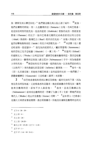 118                                  基督教典外文獻一新約篇第四冊




後，便與先知以賽亞同吃。 1。他們就這樣在高山低丘過了兩年。                          12 此後，
他們在曠野的時候，有一人在撒瑪利亞 (Samaria) 出現，名叫巴格拿，

是定居伯利恆的假先知，也是西底家 (Zedekiah) 家族的成員，西底家是

察南 (Chenaan) 的見于;如今巴格拿父親的兄弟希西家在以列王亞哈

 (Ahah) 掌政峙，教導巴力 (Baal) 的四百位先知                  II 而他<西底家>則

猛烈攻擊和侮辱音拉( Imlah) 的兒子米該雅先知 o               12    13 米該雅(也)遭
亞哈凌辱，投在獄中。3假先知西底家的人，屬於閃蒙瑪(                          Semmoma)
地的亞哈之兒子亞哈謝 (Ahaziah) (一黨)的。 14                  14 但基列( Gilead)
的提斯比人 (Thisbe) 以利亞先知 15 譴責亞哈謝和撒瑪利亞，預言亞哈謝

必病死床上，撒瑪利亞則落入修文尼沙(                   Salmanasser )手中，因為他般害
上帝的先知。               的與亞哈的見子亞哈謝一起的假先知，以及他們從約耳山
     (以色列? )來的教師扎拉雲亞斯( J allarias )聽到後一               16 如今，他
     (即:扎拉雲亞斯;其他地方稱巴格拿)是西底家的兄弟一一他們聽了，

都勸使蛾摩拉( Gomorrah) 王亞哈謝(般書)米該雅。

        3      1 但巴格拿發現和看到以賽亞及與他一起的先知的下落，因為
他住在伯利恆地區，又是瑪拿西的追隨者。他在耶路撒冷作假先知，雖然

他來自撒瑪利亞，卻有不少人跟從他。                       2 後來，亞述王撒續以色
     ( Salmanasser )前來攻佔撒瑪利亞，俘虜了九個(半)支派，將他們逐往
瑪代人 (Medes) 的山中及歌散( Gozan) 河畔。 16               3 這年青人(巴格拿)
在猶大王希西家掌政期間，逃往耶路撒冷;但他沒有遵照在撒瑪利亞的父




10 王下 4: 兒， 39 。

II    玉上 22 : 6 。

12    主上 22 : 24 。

13    王上 22 : 24-28 。

14 參王上 22 : 25-28 ;王下 1 : 1-18   0




15    王下 17 : 1 。

16 王下 17 : 1-6 ; 18 : 9-11 。
 
