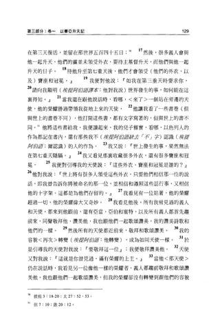 第三部分:卷一以賽亞升天記                                                129




在第三天復活，並留在那世界五百四十五日                           50   17 然後，很多義人會與
他一起升天，他們的靈並未領受外衣，要待主基督升天，而他們與他一起

升天的日子。             的待他升至第七重天後，他們才會領受(他們的外衣，以
及)寶座和冠冕。』                    "我便對他說          11 如我在第三重天時要求你，
20 請向我顯明(撐諾斯白譜譯本:他對我說)世界發生的事，如何能在這
襄得知。』           21 當我還在跟他說話時，看哪，<來了>一個站在旁邊的天
使，他的榮耀勝過帶領我從地上來的天使                            22 他讓我看了一些書卷(但
與世上的書卷不同)                   ，他打開這些書，都有文字寫著的，但與世上的書不

同。 51 他將這些書給我，我便讀起來，我的兒子雅實，看哪，以色列人的

作為都記在書內，還有那些我不(撐按月7位君是芳芳 í::t'~ 宇)認識(身E

N加訝:爾認識)的人的作為。                      23 我又說     11 世上發生的事，果然無法
在第七重天隱瞞。』                   24 我又看見那襄收藏很多外衣，還有很多寶座和冠
冕          25 我便對引導我的天便說              11 這些外衣、寶座和冠冕是誰的? .!l
26 他對我說          11 世上將有很多人領受這些外衣，只要他們相信那一位的說
話，即我曾告訴你將被命名的那一位，並相信和遵照這些話行事，又相信

他的十字架。這都是為他們存留的。』                       27 我看見有一位站著，他的榮耀
超過一切，他的榮耀偉大又奇妙。                      28 我看見他後，所有我曾見過的義人
和天便，都來到他跟前，還有亞當、亞伯和塞特，以及所有義人都首先趨

前來，同聲敬拜他、讚美他，我也跟他們一起歌頌讚美，我的讚美詩歌和

他們的一樣 o            必然後所有的天使都近前來，敬拜和歌頌讚美。                   3。我的
容貌<再次>轉變(撐1Jljfiij背后亨:他轉變) ，成為如同天使一樣。                       31 於
是引導我的天使對我說                    11 要敬拜這一位.!l我便敬拜讚美他。         32 天使
又對我說           11 這就是你曾見過、滿有榮耀的上主。』                  33 當他<那天使>
仍在說話時，我看見另一位像他一樣的榮耀者，義人都趨前敬拜和歌頌讚

美他，我也跟他們一起歌頌讚美，但我的榮耀卻沒有轉變到跟他們的容貌



叩彼前 3 : 18-20 ;太 27 : 52 ' 53   0




51   但 7 : 10 ;歐 20: 12 。
 