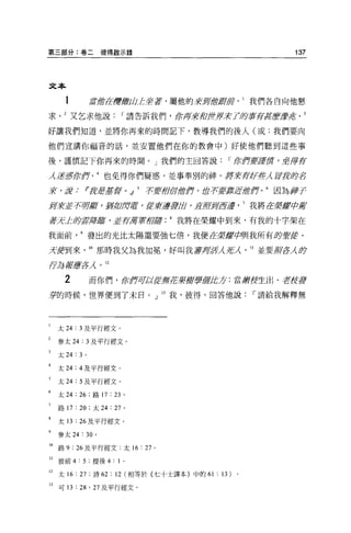 第三部分:卷二彼得毆示錄                                                           137




文本

                   11f1哲在聲/JTiWL坐著，屬他的震耳溜1!MfJ， 1 我們各自向他懇

求又乞求他說                           I 請告訴我們，加厚著fOfl!ff才 7ffNIf存ïffJ:ffl費品

好讓我們知道，並將你再來的時間記下，教導我們的後人(或:我們要向

他們宣講你福音的話，並安置他們在你的教會中)好使他們聽到這些事

後，謹慎記下你再來的時間。」我們的主回答說                                   I 你何要還質 '2 岸荐

λ 三Y!/!!;命作也免得你們疑惑，並事奉別的神。好司令育是F些λ 'lff':ft，身名

震 'tfl:        tr身君盡量事。 dI            有:要概會您作，岔子:要靠J!Ht!](f'f 0 6 因為 i!f!r

R jJfz?"毋庸，至ifÞO/J'J霄 ， f/tJ/[還要且，互府主iJi!!i 我將在榮晶宮丹台育
 芳芳                                       崖

至于去=J:iJ:夕主擇顱，正荷耳章'fI!lt 我將在榮耀中到來，有我的十字架在
                       盾

我面前發出的光比太陽還要強七悟，我便在裝腔cþ與我所有財重茫﹒

牙鑽到來。那時我父為我加冕，好叫我著身居λZλ11 並要J
                            軒在Á iJ:夕

Ij每當唐在λ 。 12

       2           而你們，你作研!;!絃膺品7碧輝碧輝'tt.才:當身穿皮生出、吉fJtfl
F的時候，世界便到了末日。」 13 我，彼得，回答他說                                   I 請給我解釋無




     太 24 : 3 及平行經文。

     參太 24 : 3 及平行經文。

     太 24: 3 。

     太 24: 4 及平行經艾。

     太 24 : 5 及平行經文。

     太 24:   26    ;路 17   :   23 。

     路 17   : 20   ;太 24   :   27 。

     太 13 : 26 及平行經文。

     參太 24    : 30 。

10 路 9: 26 及平行經文;太 16 : 27 。

11   彼前 4: 5 ;提後 4: 1             0




12   太 16: 27 ;詩 62: 12 (相等於{七十士譯本)中的 61 : 13) 。

13 可 13      詣， 27 及平行經文。
 