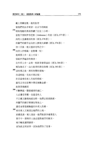 第四部分:卷二   基督教西卡神論篇                       175




 戴上荊棘冠冕，他的肋旁

 被他們用長矛刺穿，在正午的時候

375 暗如鬼魅的黑夜持續了足足三小時。

 當他下到阿伊多尼斯 (Aidoneus) 的家(原為 377 節)   ,
 向死人宣講復活的事(原為 378 節)    ,
 所羅門的殿宇必向世人展現大神蹟(原為 376 節)

 但三天後，他又重回光明之中，

80 向世人作模範'並教導一切，
 他乘雲上升，直上天家，

 留給世界福音的典章。


 在外邦人中，必有一枝新芽發榮滋長(原為 384 節)

 稱為他名下，由大能者的律法指導(原為 383 節)

85 這些事之後，將有智慧的領袖，

  自這時起，先知不再出現。

 於是當希伯來人失收的時候，

 羅馬王帝在掠奪中帶走無數金銀。

 此後其他國度
90 不斷興起，隨著國度的滅亡，
 人必遭受苦難。但當這些人

 不公義又傲慢地統治時，他們必重重跌倒 o

 所羅門的殿宇將倒在聖地上，

 遭受身穿黃銅胸鎧的外邦人扔棄，

395 希伯來人又被逐出他們的土地，
 到處流浪，被人洗掠，他們把很多毒麥混入

  麥子中，那時世人就必面對痛苦的衝突，

  城市輪流遭到搶掠，

  並為此互相哀悼，因為他們作了惡事，
 