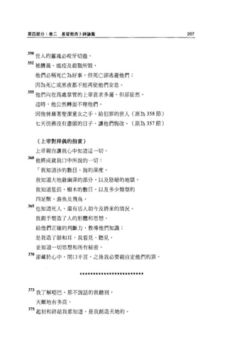 第四部分:卷二   基督教西卡神論篇                       207



350 世人的靈魂必咬牙切齒，
352 被饑渴、瘟疫及殺戮所毀，
 他們必稱死亡搞好事，但死亡卻逃避他們;

 因為死亡或黑夜都不能再使他們安息。

355 他們向在高處掌管的上帝哀求多遍，但卻徒然，
 這時，他公然轉面不理他們。

 因他曾藉著聖潔童女之手，給犯罪的世人(原為 358 節)

 七天彷彿沒有盡頭的日子，讓他們悔改。(原為 357 節)


  (上帝對拜偶的指責)


 上帝親自讓我心中知道這一切，

360 他將成就我口中所說的一切:
  「我知道沙的數目、海的深度，

 我知道大地最幽深的部分，以及陰暗的地獄，

 我知道星辰、樹木的數日，以及多少類型的

 四足獸、游魚及飛鳥，

365 也知道死人，還有活人如今及將來的情況。
 我親手塑造了人的形體和思想，

 給他們正確的判斷力，教導他們知識;

 是我造了眼和耳，我看見、聽見，

 並知道一切思想和所有秘密，

370 卻藏於心中，閉口不言，之後我必要親自定他們的罪。


              ************************

373 我了解啞巴，那不說話的我聽到，

 天離地有多高，

375 起初和終結我都知道，是我創造天地的。
 