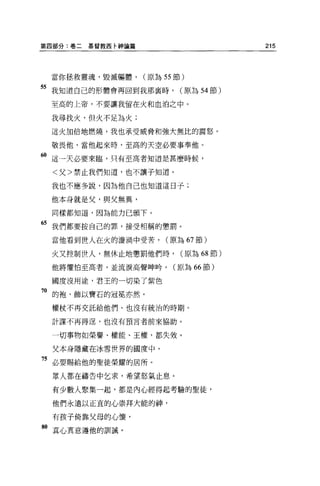 第四部分:卷二基督教西卡神論篇                       215



 當你拯救靈魂，毀滅軀體，     (原為 55 節)

55 我知道自己的形體會再回到我那襄時， (原為 54 節)
 至高的上帝，不要讓我留在火和血泊之中 o

 我尋找火，但火不足為火;

 這火加倍地燃燒，我也承受威脅和強大無比的震怒。

 敬畏他，當他起來時，至高的天空必要事奉他。

6。這一天必要來臨，只有至高者知道是甚麼時候，

 <父>禁止我們知道，也不讓子知道。

 我也不應多說，因為他自己也知道這日子;

 他本身就是父，與父無異，

 同樣都知道，因為能力已頒下。

“我們都要按自己的罪，接受相稱的懲罰。
 當他看到世人在火的漩渦中受苦，       (原為 67 節)

 火又控制世人，無休止地懲罰他們時，        (原為 68 節)

 他將懼怕至高者，並流淚高聲呻峙。(原為 66 節)

 國度沒用途，君王的一切染了紫色

"的抱、飾以實石的冠冕亦然。
 權杖不再交託給他們、也沒有統治的時期。

 計謀不再得逞，也沒有預言者前來協助。

 一切事物如榮譽、權能、王權，都失效。

 父本身隱藏在冰雪世界的國度中，

75 必要賜給他的聖徒榮耀的居所。
 眾人都在禱告中乞求，希望怒氣止息。

 有少數人緊集一起，都是內心經得起考驗的聖徒，

 他們永遠以正宜的心崇拜大能的神，

 有孩子倚靠父母的心懷，

80 真心真意遵他的訓誠。
 